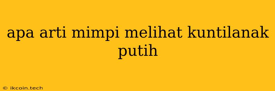 Apa Arti Mimpi Melihat Kuntilanak Putih