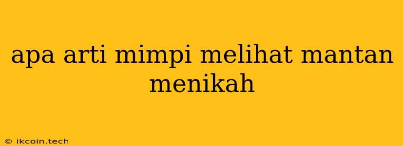 Apa Arti Mimpi Melihat Mantan Menikah