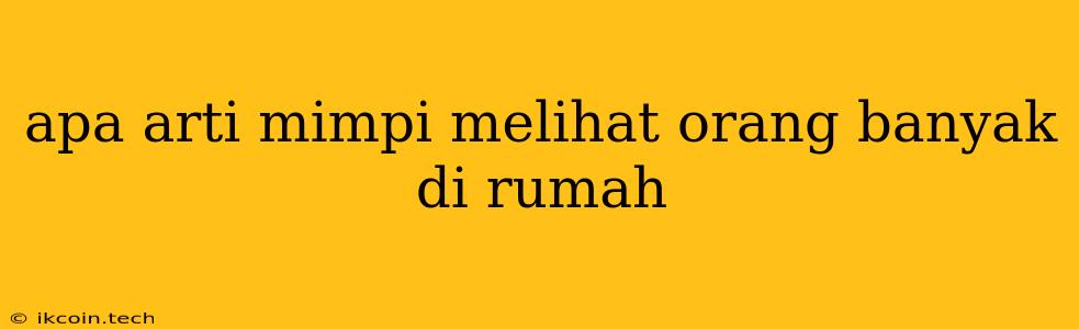 Apa Arti Mimpi Melihat Orang Banyak Di Rumah