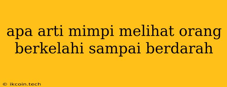 Apa Arti Mimpi Melihat Orang Berkelahi Sampai Berdarah