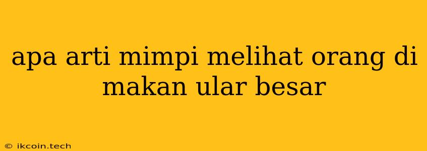 Apa Arti Mimpi Melihat Orang Di Makan Ular Besar