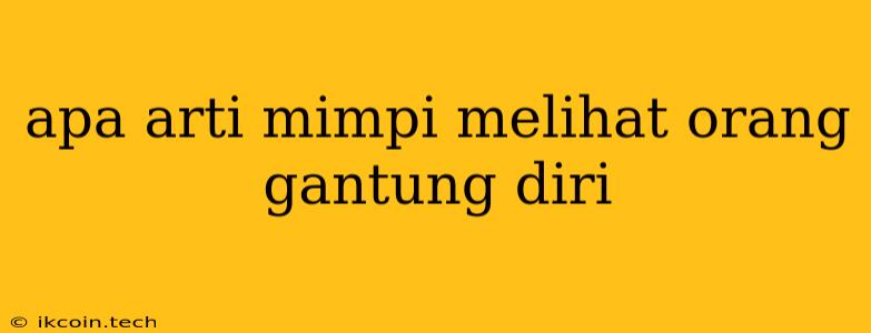 Apa Arti Mimpi Melihat Orang Gantung Diri