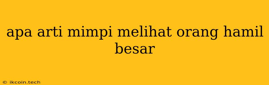 Apa Arti Mimpi Melihat Orang Hamil Besar