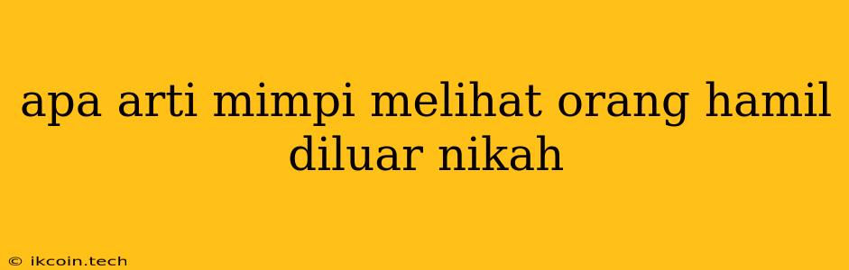 Apa Arti Mimpi Melihat Orang Hamil Diluar Nikah