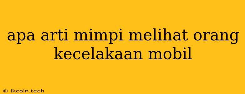 Apa Arti Mimpi Melihat Orang Kecelakaan Mobil