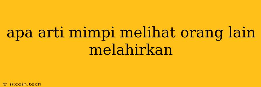 Apa Arti Mimpi Melihat Orang Lain Melahirkan