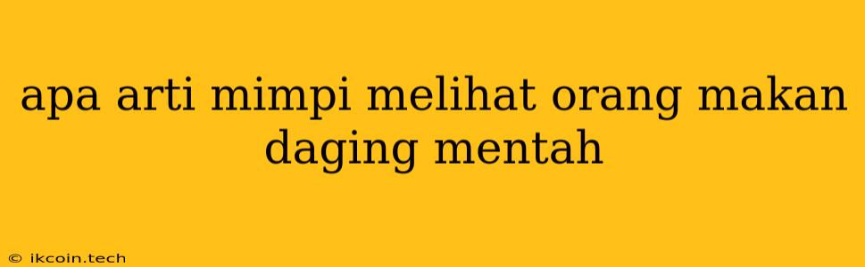 Apa Arti Mimpi Melihat Orang Makan Daging Mentah