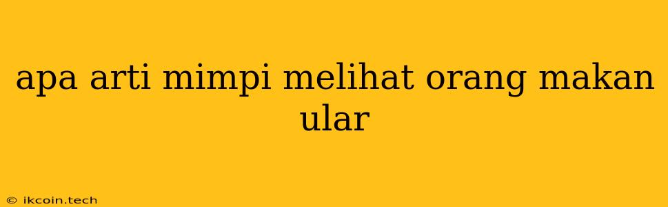 Apa Arti Mimpi Melihat Orang Makan Ular