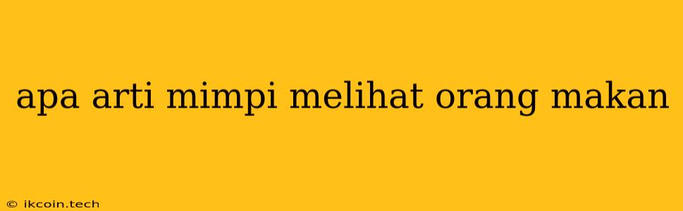 Apa Arti Mimpi Melihat Orang Makan