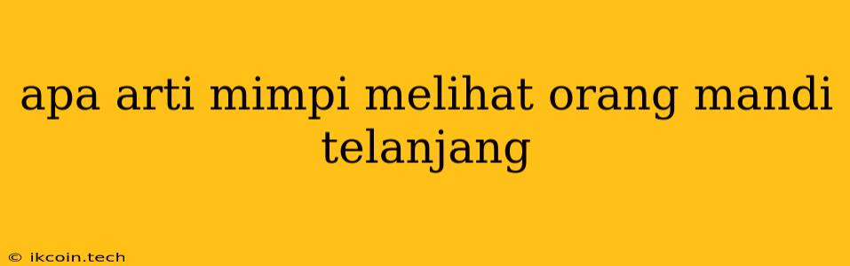 Apa Arti Mimpi Melihat Orang Mandi Telanjang