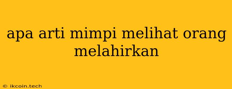 Apa Arti Mimpi Melihat Orang Melahirkan