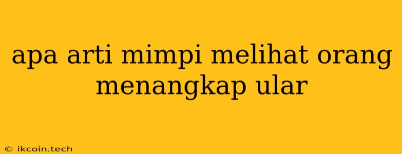 Apa Arti Mimpi Melihat Orang Menangkap Ular