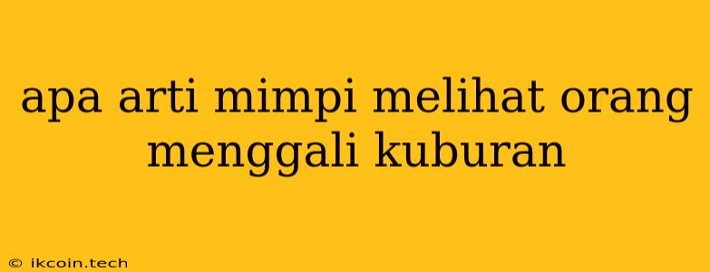 Apa Arti Mimpi Melihat Orang Menggali Kuburan