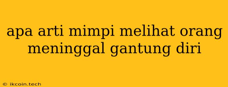 Apa Arti Mimpi Melihat Orang Meninggal Gantung Diri