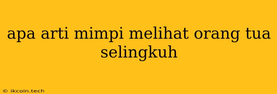 Apa Arti Mimpi Melihat Orang Tua Selingkuh