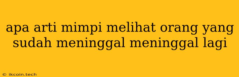 Apa Arti Mimpi Melihat Orang Yang Sudah Meninggal Meninggal Lagi