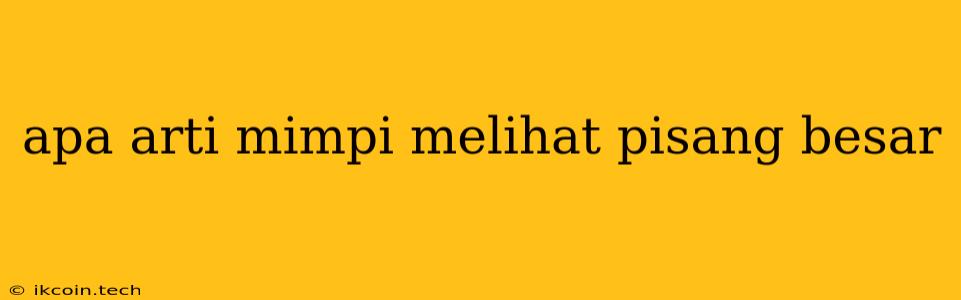 Apa Arti Mimpi Melihat Pisang Besar