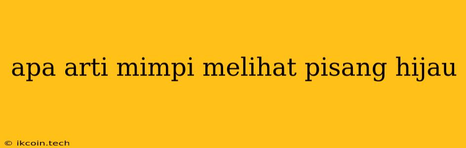 Apa Arti Mimpi Melihat Pisang Hijau