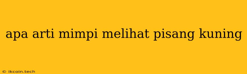 Apa Arti Mimpi Melihat Pisang Kuning