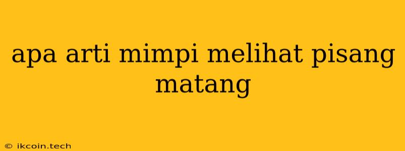 Apa Arti Mimpi Melihat Pisang Matang