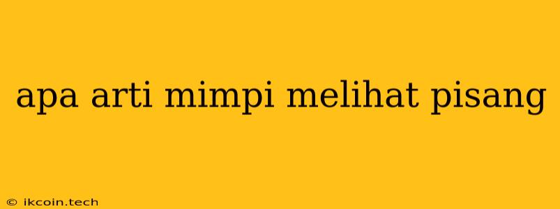 Apa Arti Mimpi Melihat Pisang