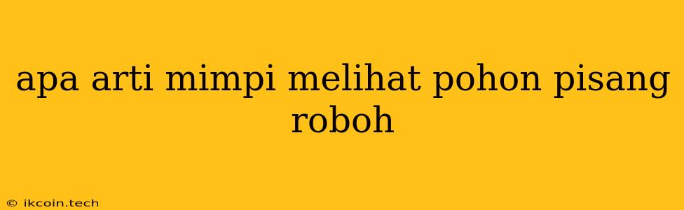 Apa Arti Mimpi Melihat Pohon Pisang Roboh