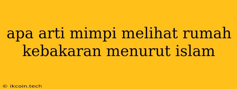 Apa Arti Mimpi Melihat Rumah Kebakaran Menurut Islam