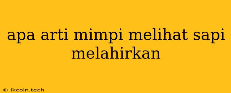 Apa Arti Mimpi Melihat Sapi Melahirkan