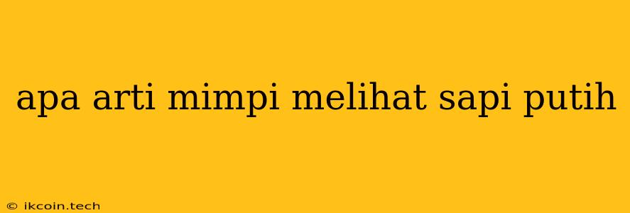 Apa Arti Mimpi Melihat Sapi Putih