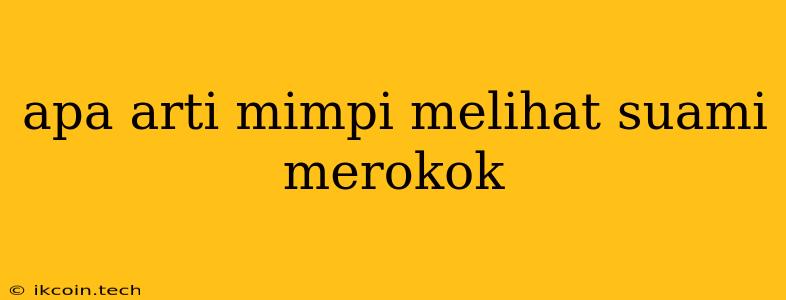 Apa Arti Mimpi Melihat Suami Merokok