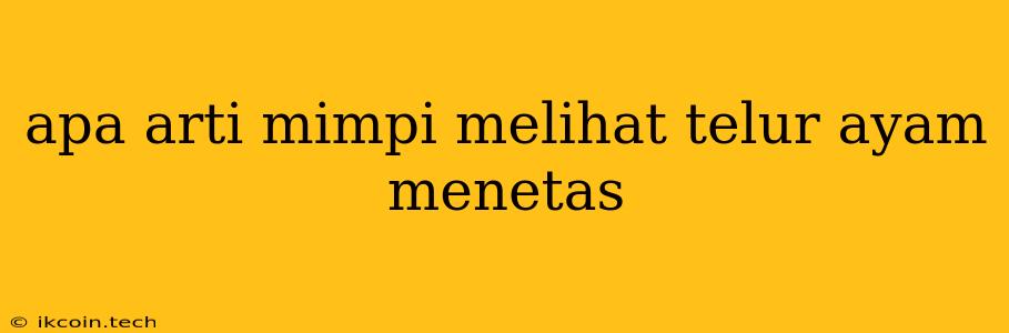 Apa Arti Mimpi Melihat Telur Ayam Menetas