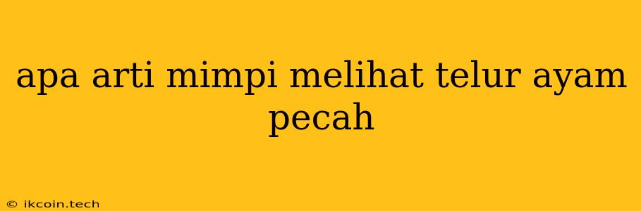 Apa Arti Mimpi Melihat Telur Ayam Pecah