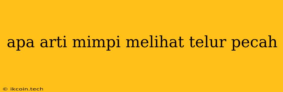 Apa Arti Mimpi Melihat Telur Pecah