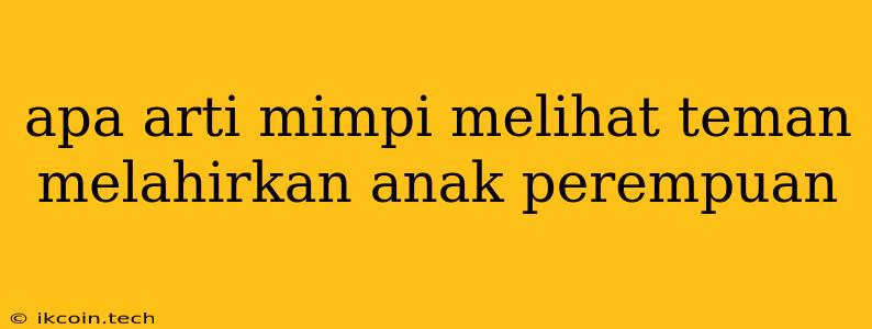 Apa Arti Mimpi Melihat Teman Melahirkan Anak Perempuan