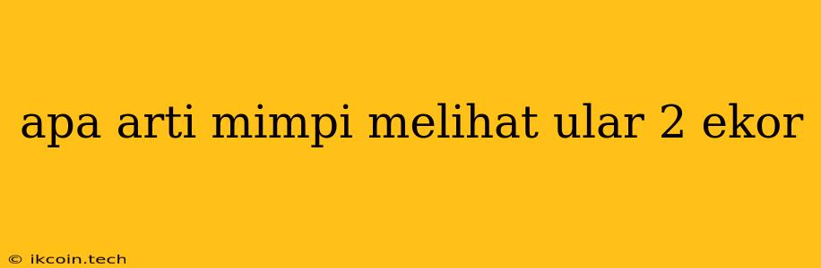 Apa Arti Mimpi Melihat Ular 2 Ekor