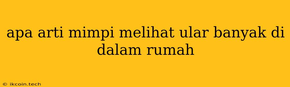 Apa Arti Mimpi Melihat Ular Banyak Di Dalam Rumah