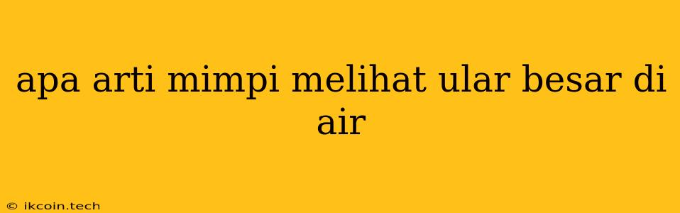 Apa Arti Mimpi Melihat Ular Besar Di Air