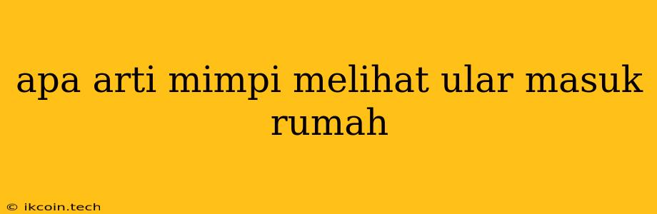 Apa Arti Mimpi Melihat Ular Masuk Rumah