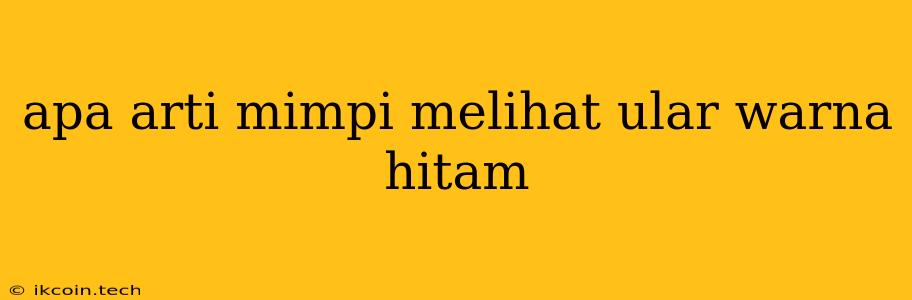 Apa Arti Mimpi Melihat Ular Warna Hitam