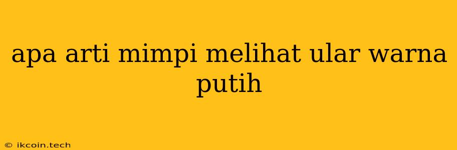 Apa Arti Mimpi Melihat Ular Warna Putih