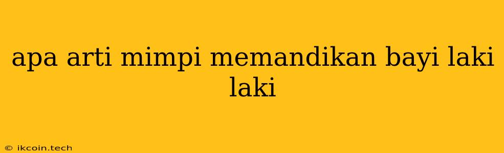 Apa Arti Mimpi Memandikan Bayi Laki Laki