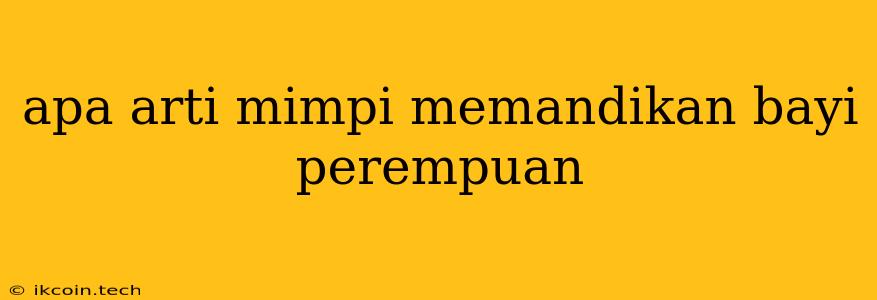 Apa Arti Mimpi Memandikan Bayi Perempuan