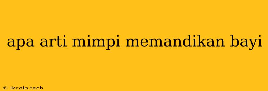 Apa Arti Mimpi Memandikan Bayi