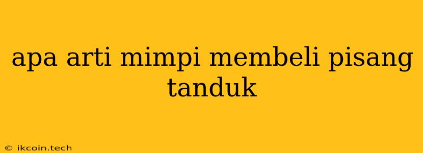 Apa Arti Mimpi Membeli Pisang Tanduk