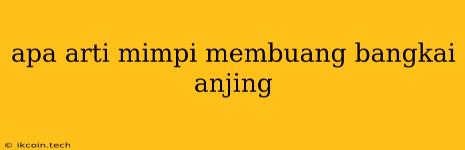 Apa Arti Mimpi Membuang Bangkai Anjing