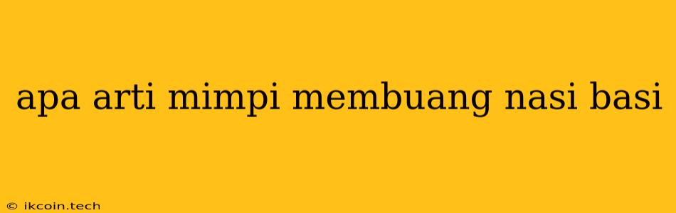 Apa Arti Mimpi Membuang Nasi Basi