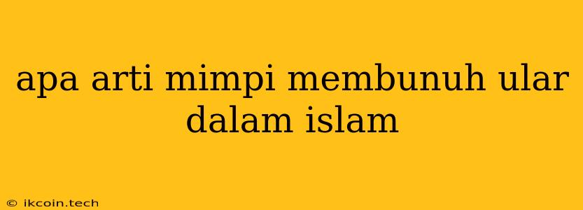 Apa Arti Mimpi Membunuh Ular Dalam Islam