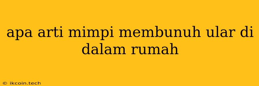 Apa Arti Mimpi Membunuh Ular Di Dalam Rumah