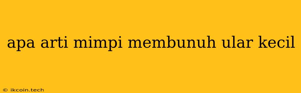 Apa Arti Mimpi Membunuh Ular Kecil