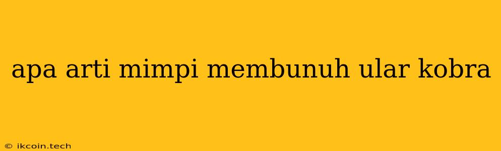 Apa Arti Mimpi Membunuh Ular Kobra